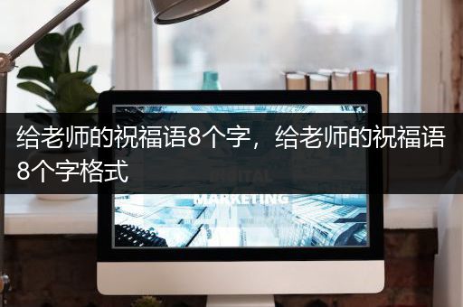 给老师的祝福语8个字，给老师的祝福语8个字格式